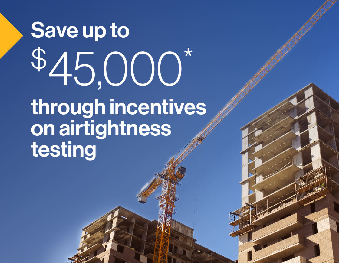 Save up to $45,000* through incentives on airtigthness testing: An image of two multi-residential buildings under construction, with a crane in between them.