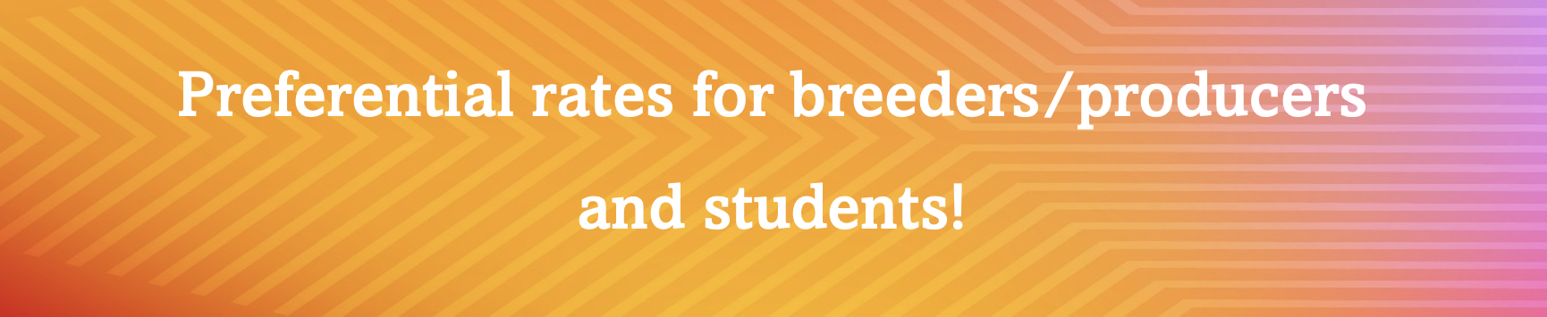 Preferential rates for breeders/producers and students!