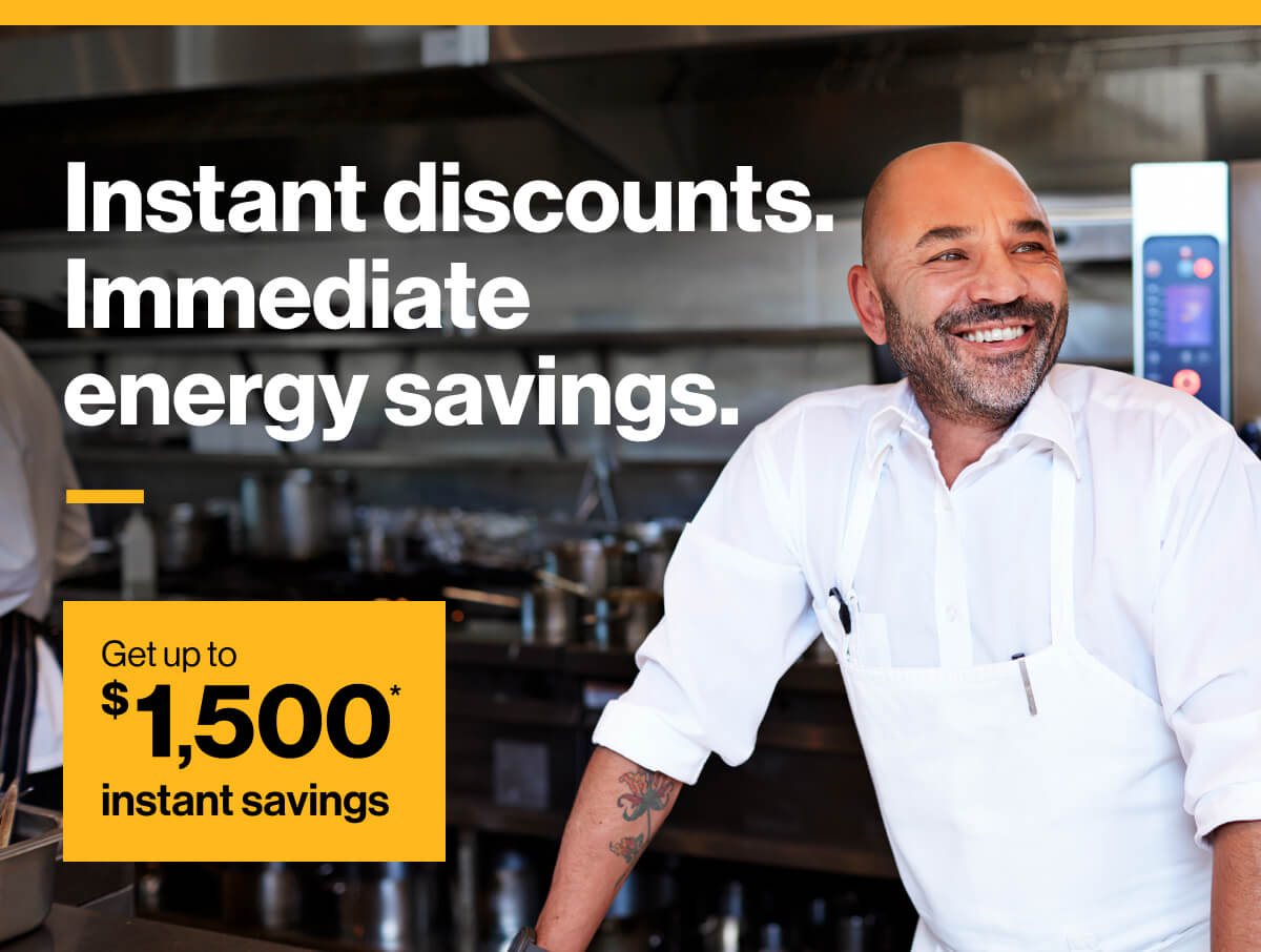 Instant discounts. Immediate energy savings. Get up to $1,500* instant savings. Image of chef in a commercial kitchen.