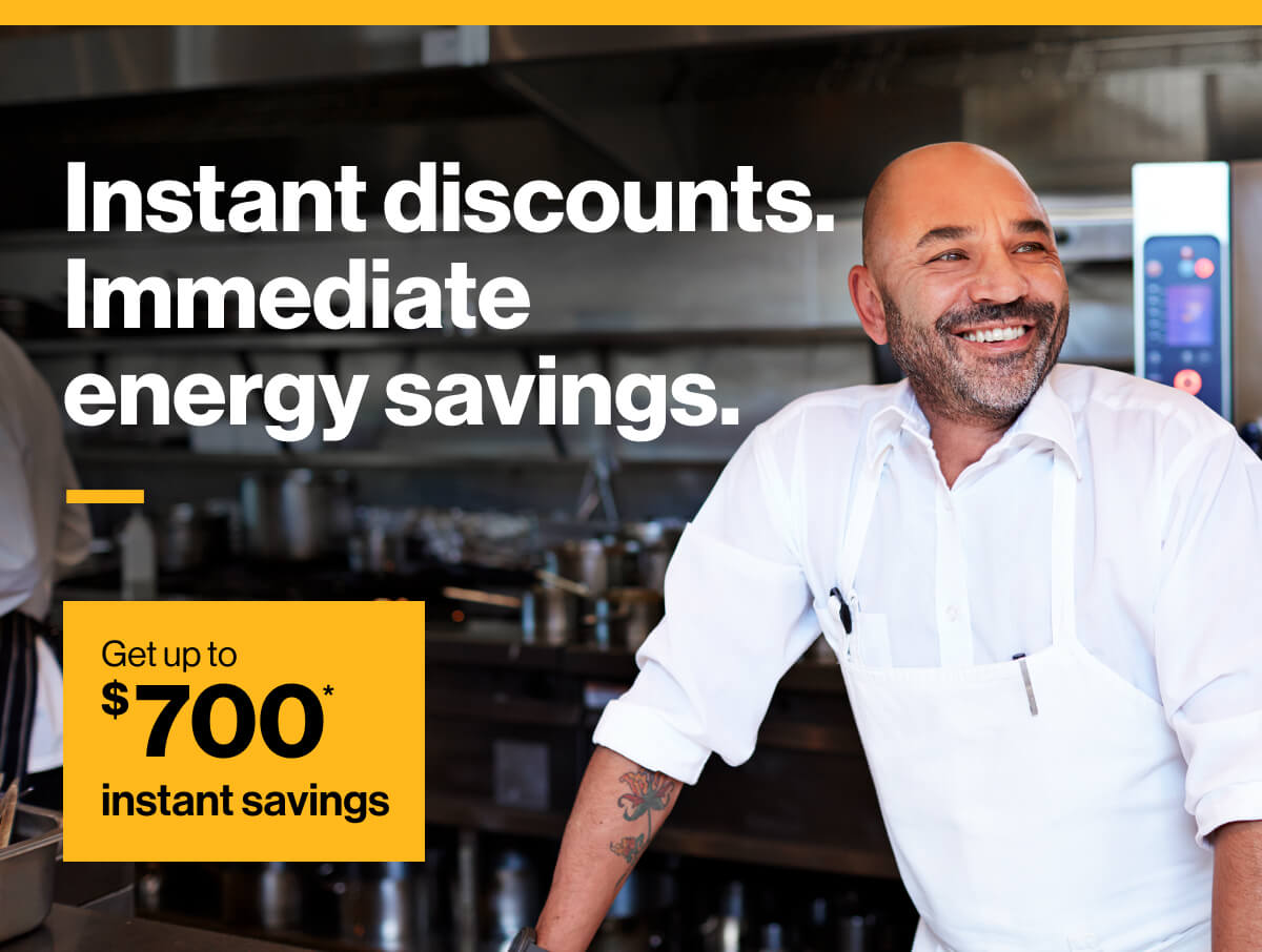 Instant discounts. Immediate energy savings. Get up to $700* instant savings. Image of chef in a commercial kitchen.