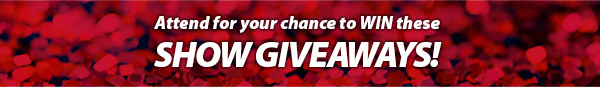 Show Giveaways! Attend for your chance to WIN.