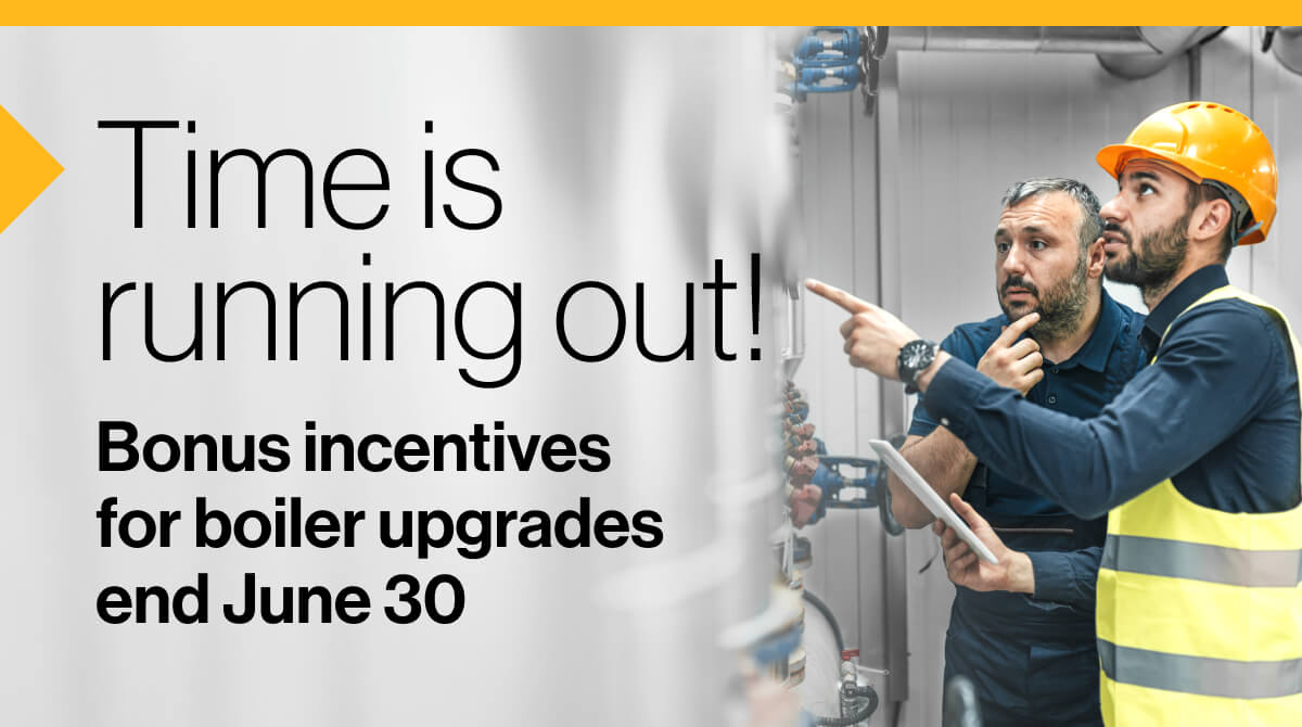 Time is running out! Bonus incentives for boiler upgrades end June 30. An image of two engineers examining a large boiler.