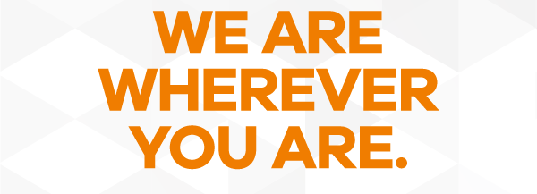 WE ARE WHEREVER YOU ARE.