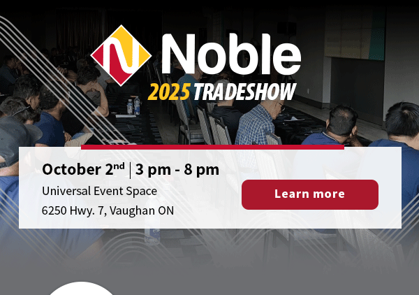 Noble's 2025 Fall Tradeshow. October 2nd, 3 pm - 8 pm at Universal Event Space - 6250 Hwy. 7, Vaughan ON [Button] Learn more